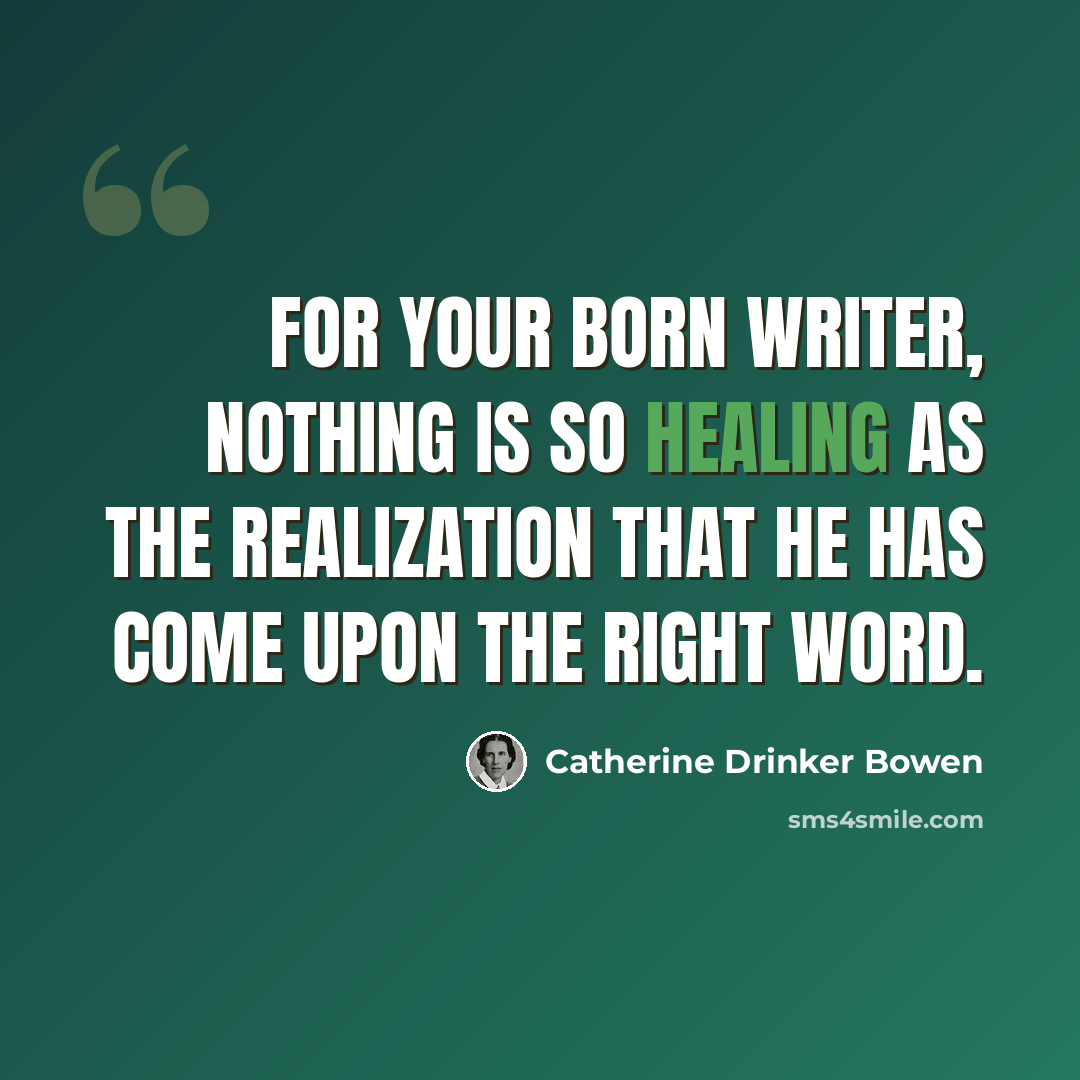 “For your born writer, nothing is so healing as the realization that he has come upon the right word.” quote by Catherine Drinker Bowen
