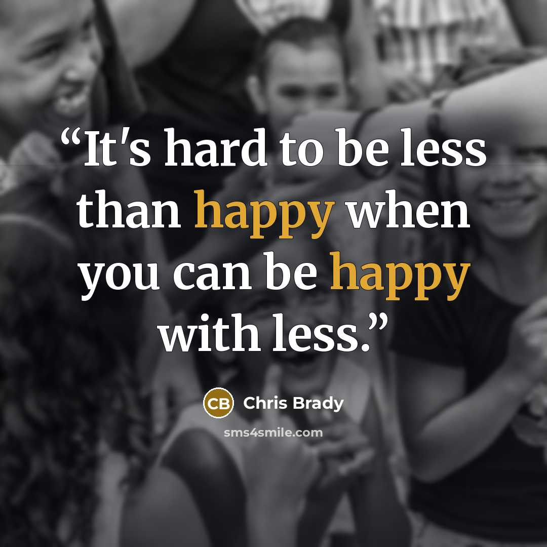 “It's hard to be less than happy when you can be happy with less.” quote by Chris Brady