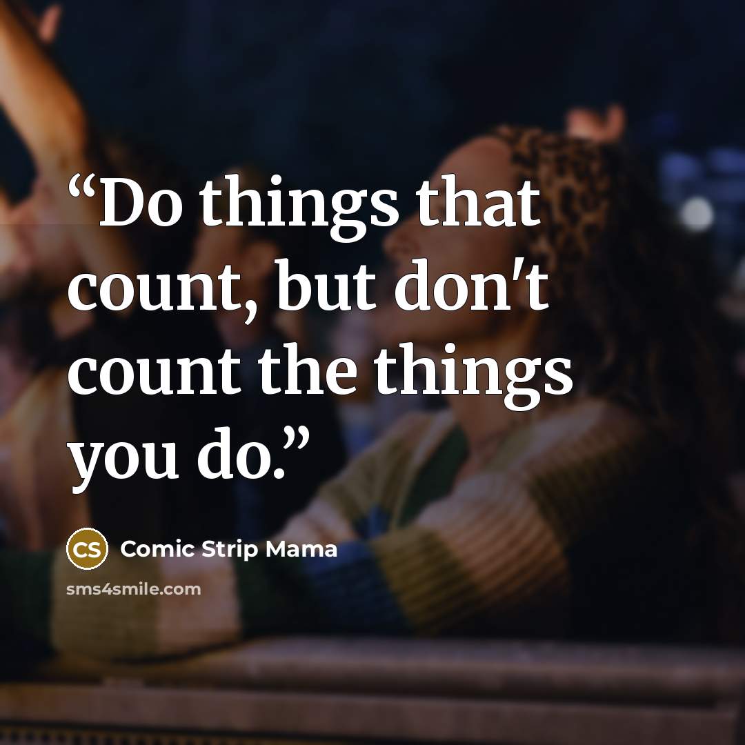 “Do things that count, but don't count the things you do.” quote by Comic Strip Mama