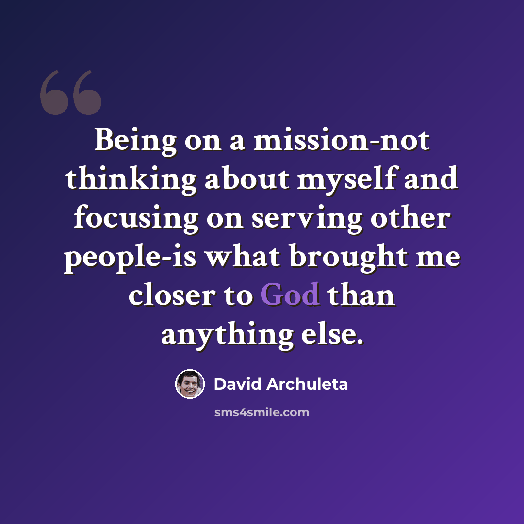“Being on a mission-not thinking about myself and focusing on serving other people-is what brought me closer to God than anything else.” quote by David Archuleta