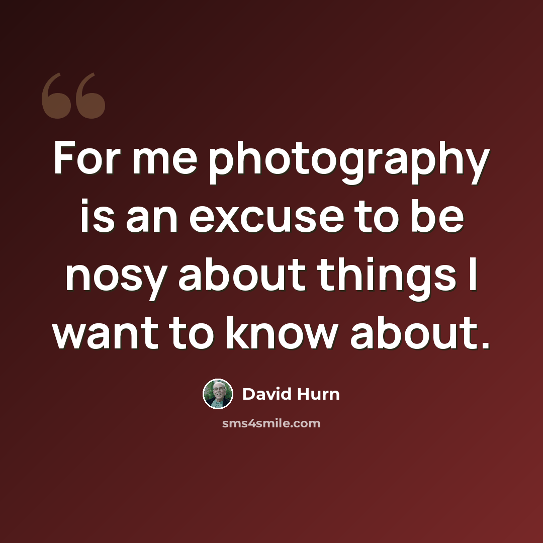 “For me photography is an excuse to be nosy about things I want to know about.” quote by David Hurn
