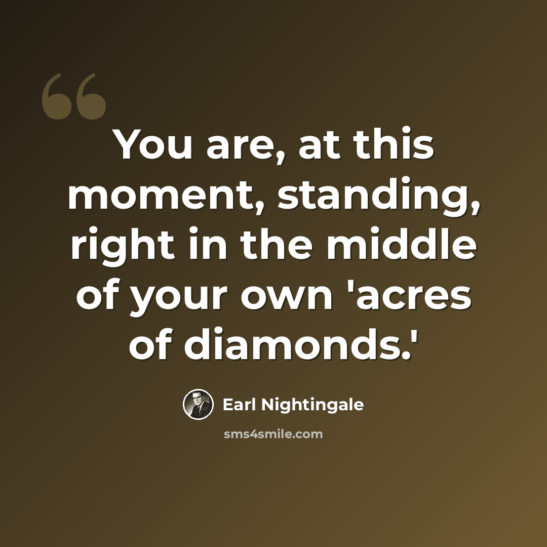 “You are, at this moment, standing, right in the middle of your own 'acres of diamonds.'” quote by Earl Nightingale