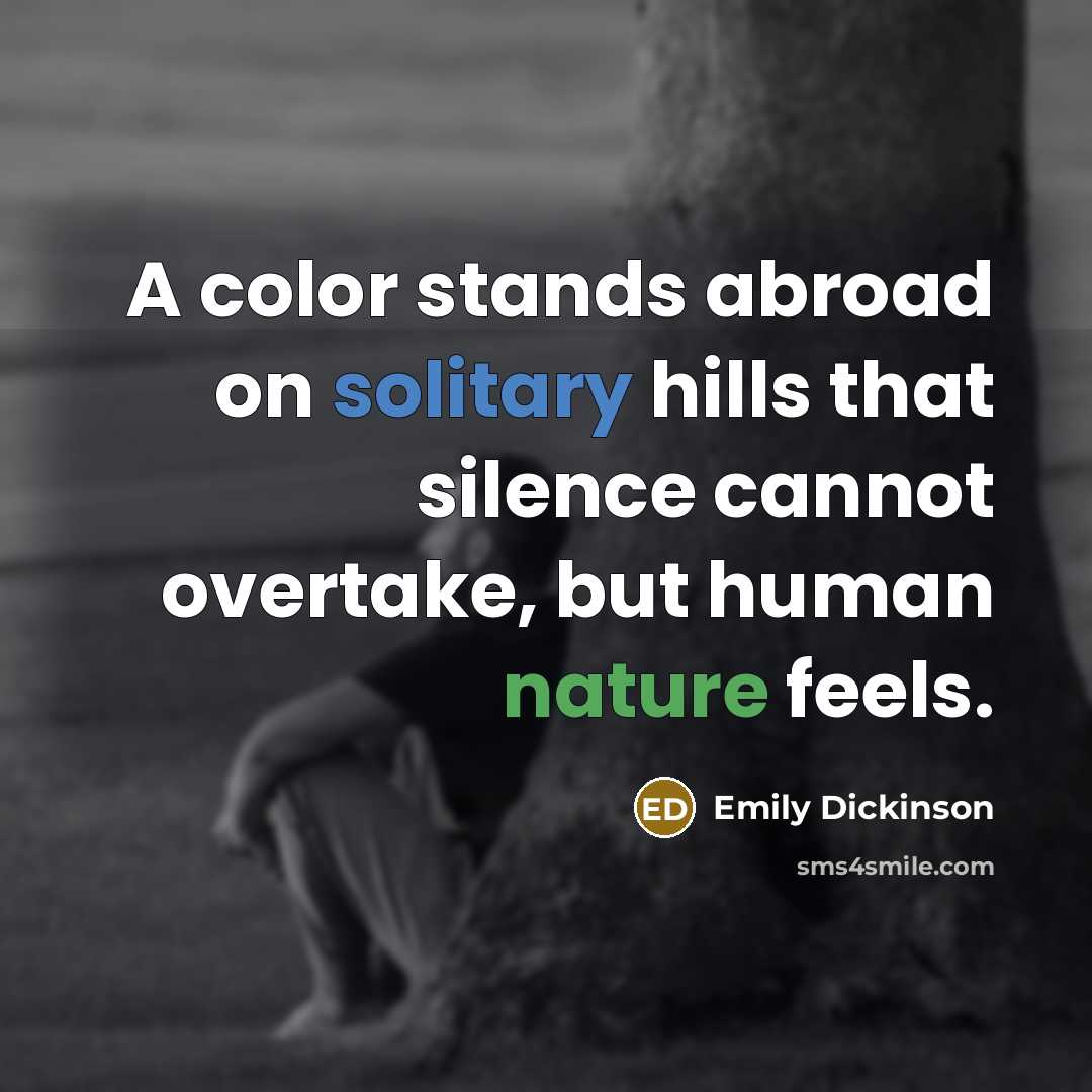 “A color stands abroad on solitary hills that silence cannot overtake, but human nature feels.” quote by Emily Dickinson
