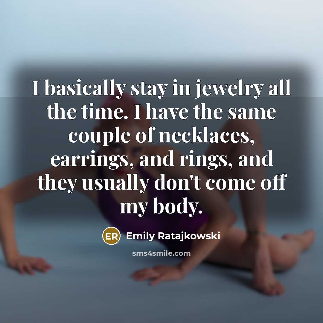 “I basically stay in jewelry all the time. I have the same couple of necklaces, earrings, and rings, and they usually don't come off my body.” quote by Emily Ratajkowski