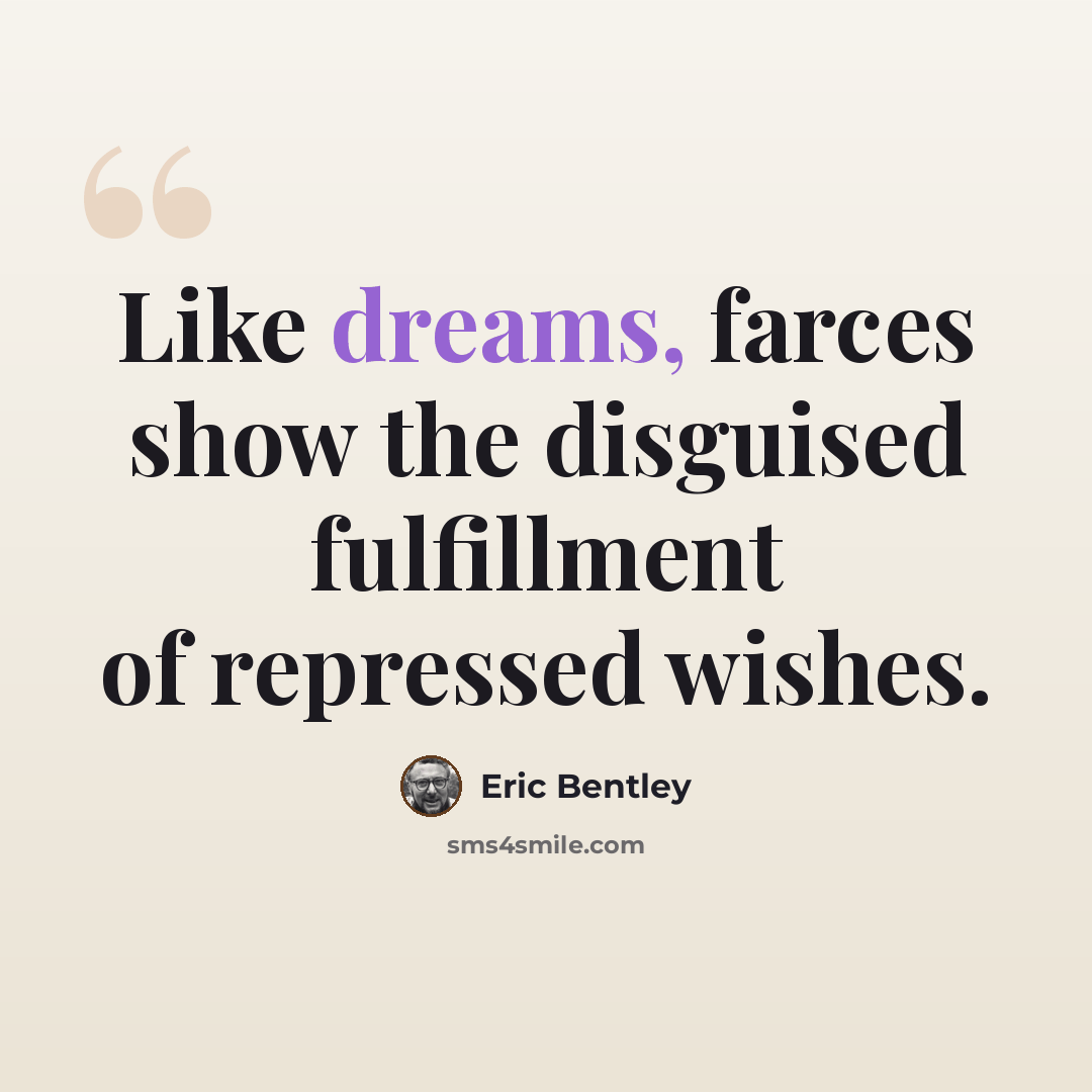 “Like dreams, farces show the disguised fulfillment of repressed wishes.” quote by Eric Bentley