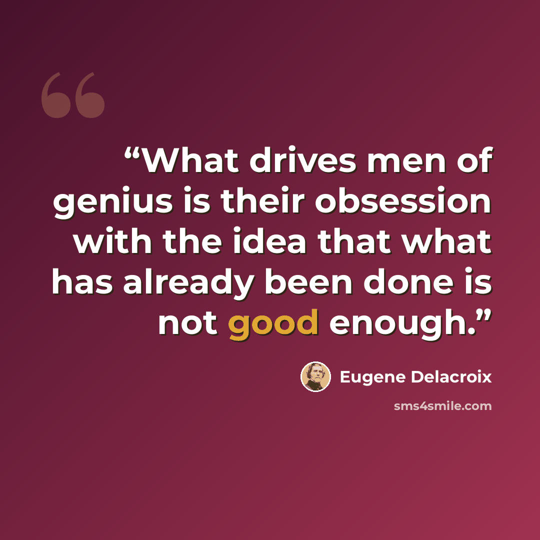 “What drives men of genius is their obsession with the idea that what has already been done is not good enough.” quote by Eugène Delacroix
