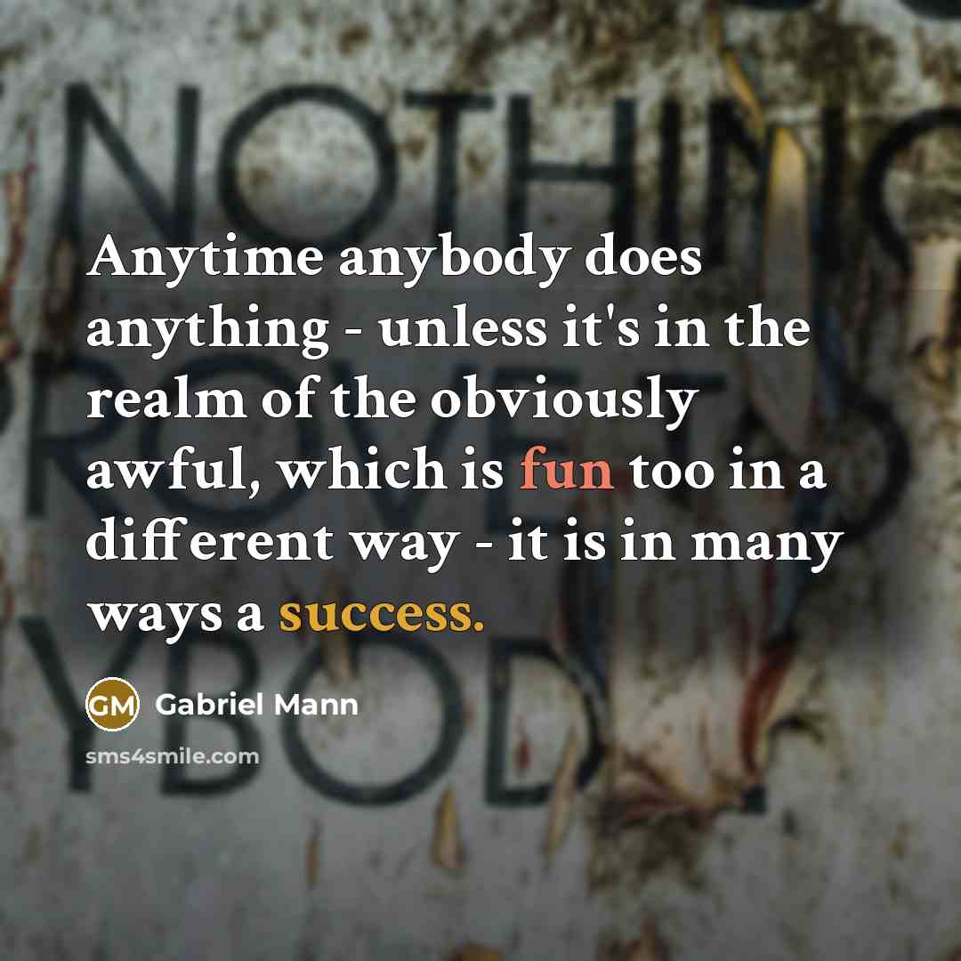 “Anytime anybody does anything - unless it's in the realm of the obviously awful, which is fun too in a different way - it is in many ways a success.” quote by Gabriel Mann