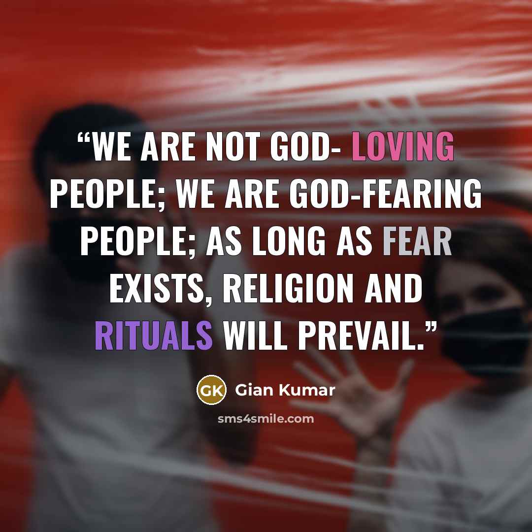 “We are not God- loving people; we are God-fearing people; As long as fear exists, religion and rituals will prevail.” quote by Gian Kumar