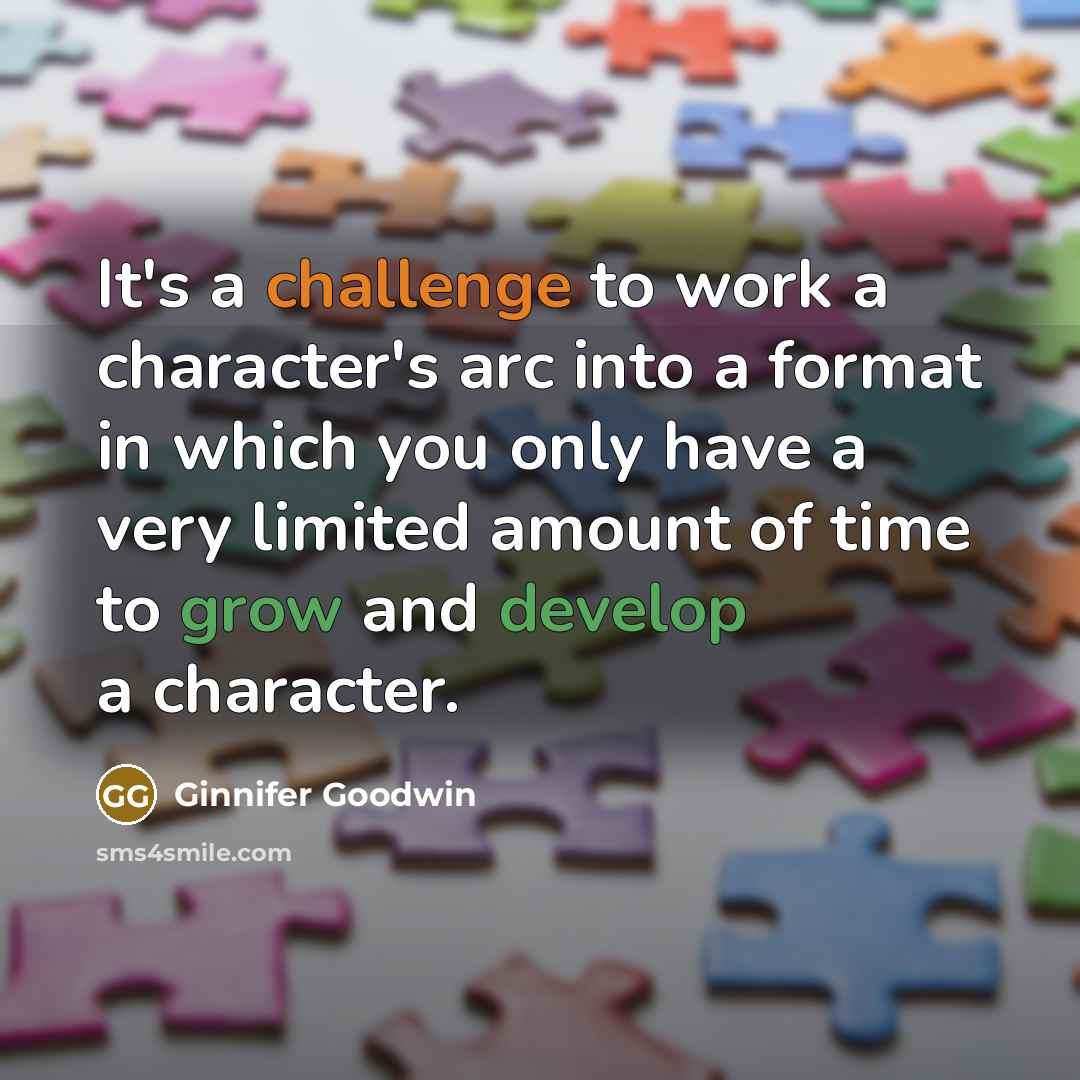 “It's a challenge to work a character's arc into a format in which you only have a very limited amount of time to grow and develop a character.” quote by Ginnifer Goodwin