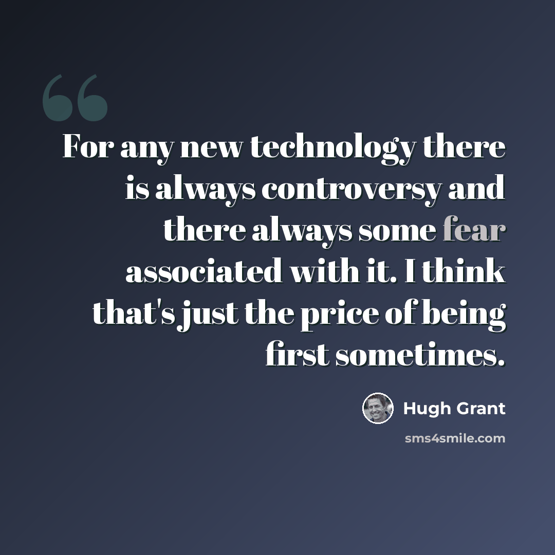 “For any new technology there is always controversy and there always some fear associated with it. I think that's just the price of being first sometimes.” quote by Hugh Grant