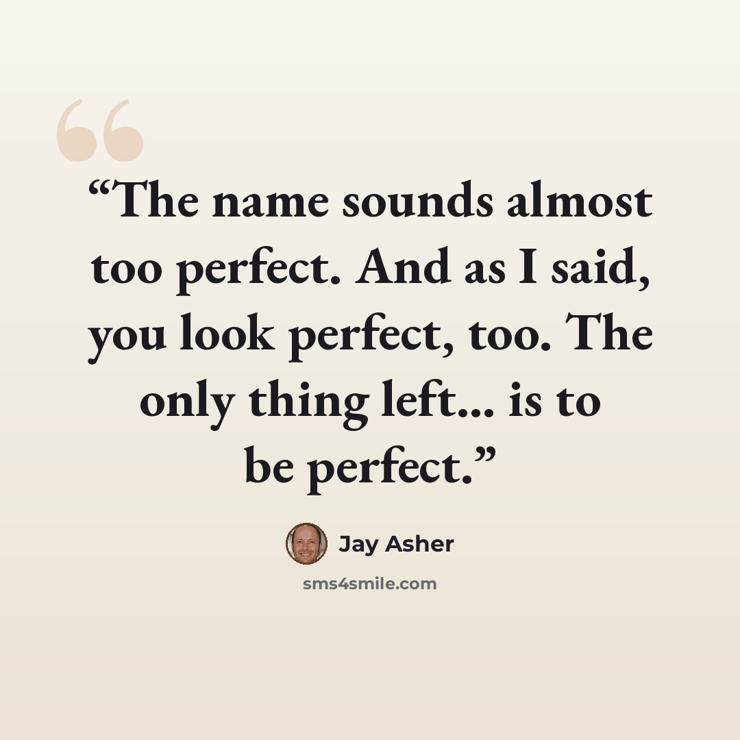 “The name sounds almost too perfect. And as I said, you look perfect, too. The only thing left... is to be perfect.” quote by Jay Asher