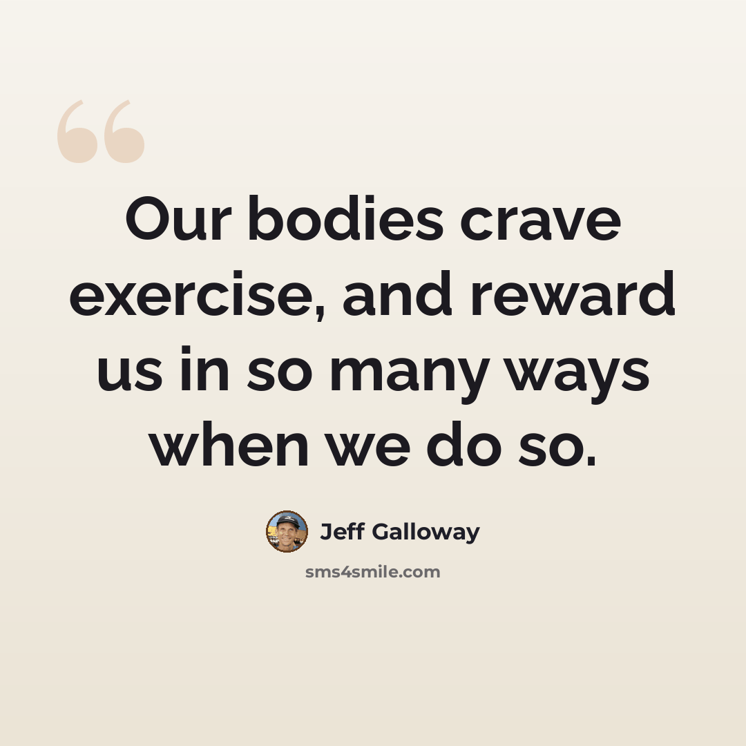 “Our bodies crave exercise, and reward us in so many ways when we do so.” quote by Jeff Galloway