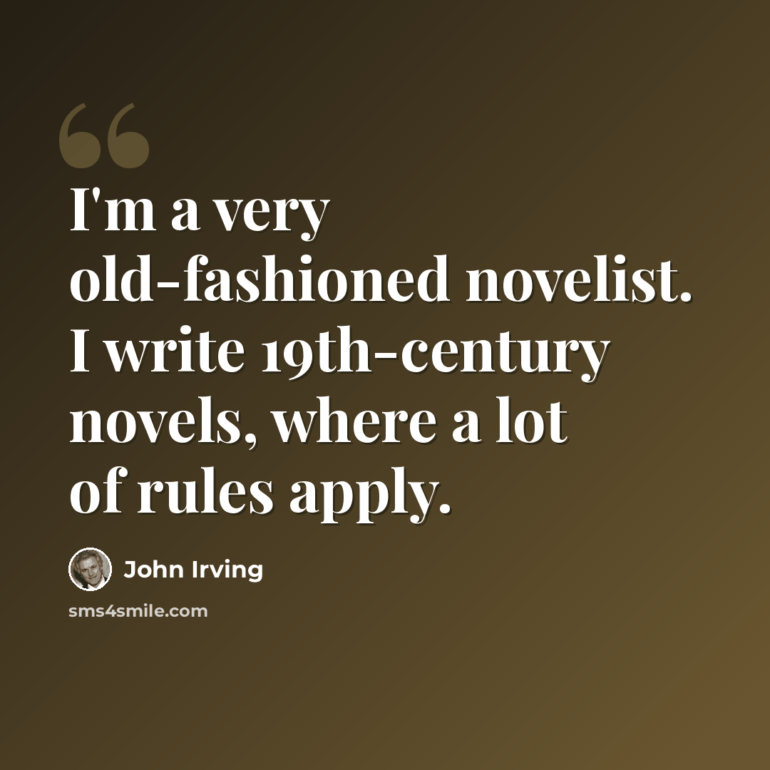 “I'm a very old-fashioned novelist. I write 19th-century novels, where a lot of rules apply.” quote by John Irving