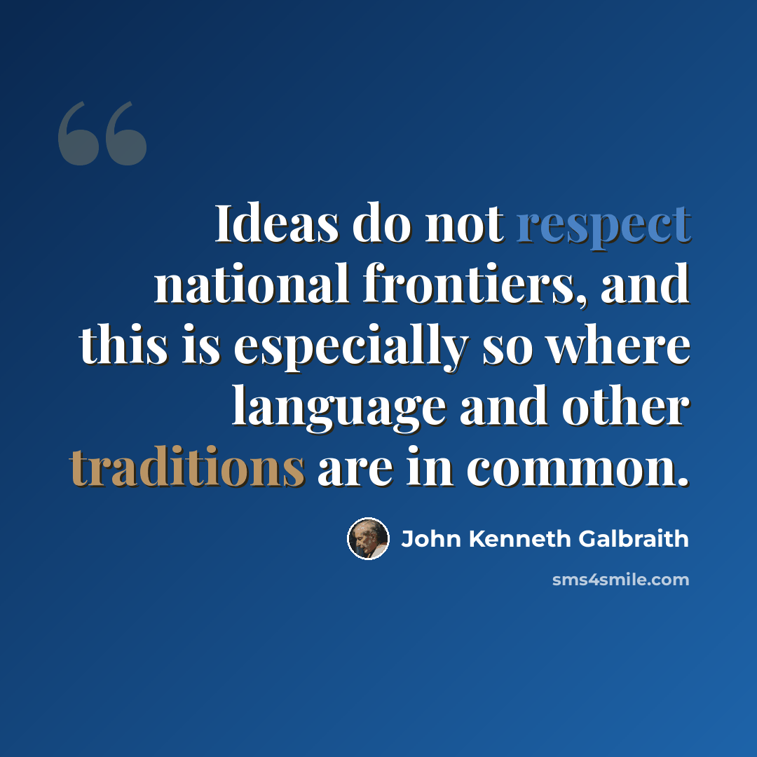 “Ideas do not respect national frontiers, and this is especially so where language and other traditions are in common.” quote by John Kenneth Galbraith