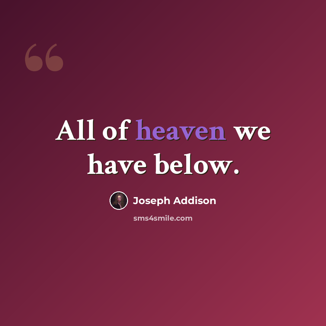 “All of heaven we have below.” quote by Joseph Addison