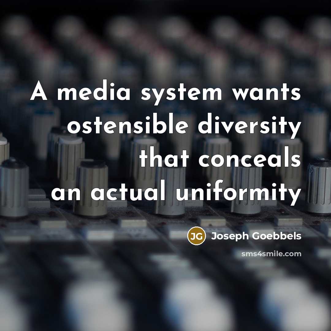 “A media system wants ostensible diversity that conceals an actual uniformity” quote by Joseph Goebbels