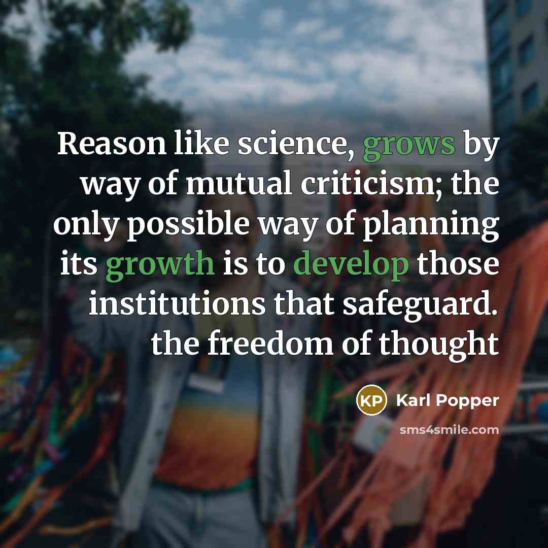 “Reason like science, grows by way of mutual criticism; the only possible way of planning its growth is to develop those institutions that safeguard. the freedom of thought” quote by Karl Popper