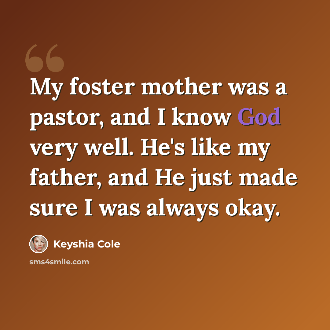 “My foster mother was a pastor, and I know God very well. He's like my father, and He just made sure I was always okay.” quote by Keyshia Cole