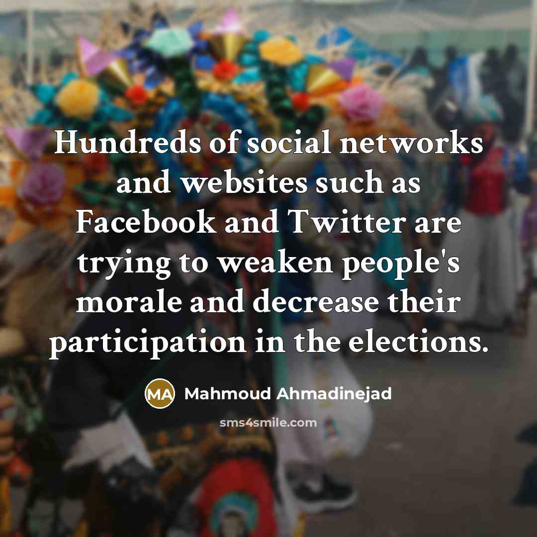 “Hundreds of social networks and websites such as Facebook and Twitter are trying to weaken people's morale and decrease their participation in the elections.” quote by Mahmoud Ahmadinejad