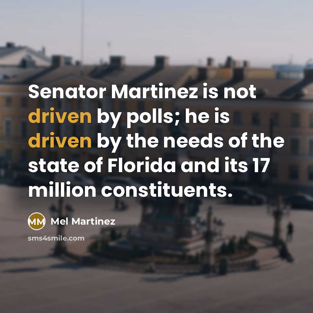 “Senator Martinez is not driven by polls; he is driven by the needs of the state of Florida and its 17 million constituents.” quote by Mel Martinez
