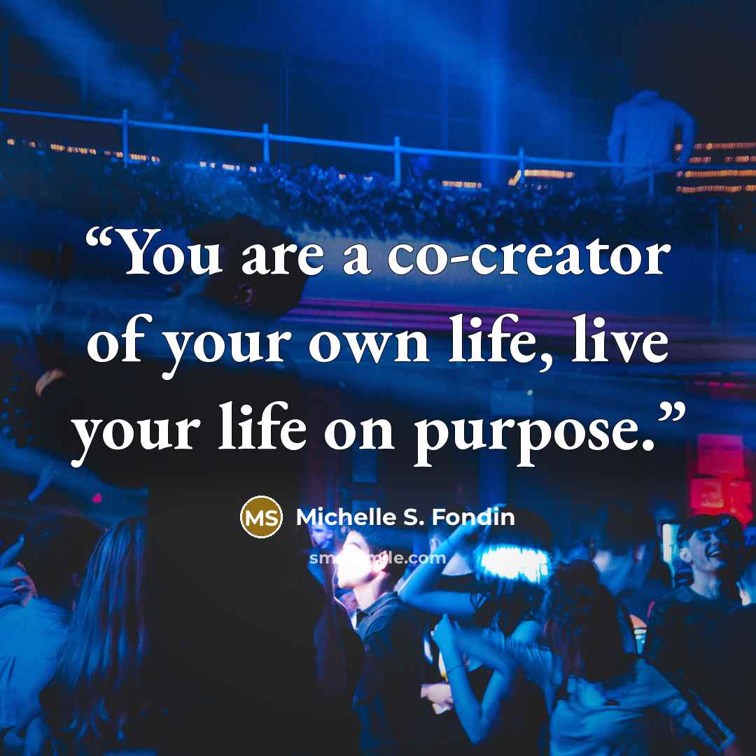 “You are a co-creator of your own life, live your life on purpose.” quote by Michelle S. Fondin