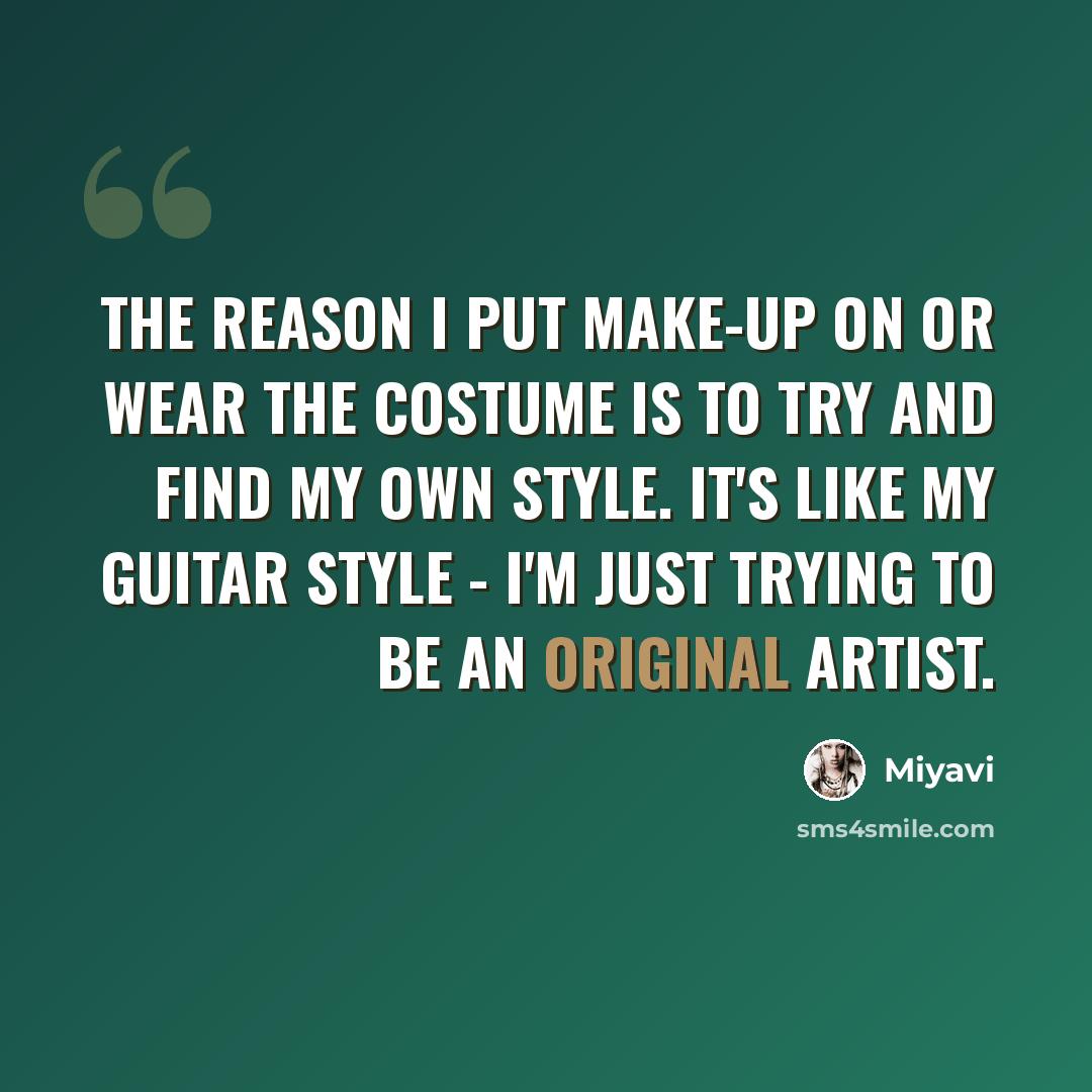 “The reason I put make-up on or wear the costume is to try and find my own style. It's like my guitar style - I'm just trying to be an original artist.” quote by Miyavi
