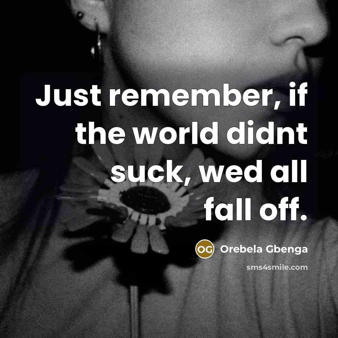 “Just remember, if the world didnt suck, wed all fall off.” quote by Orebela Gbenga