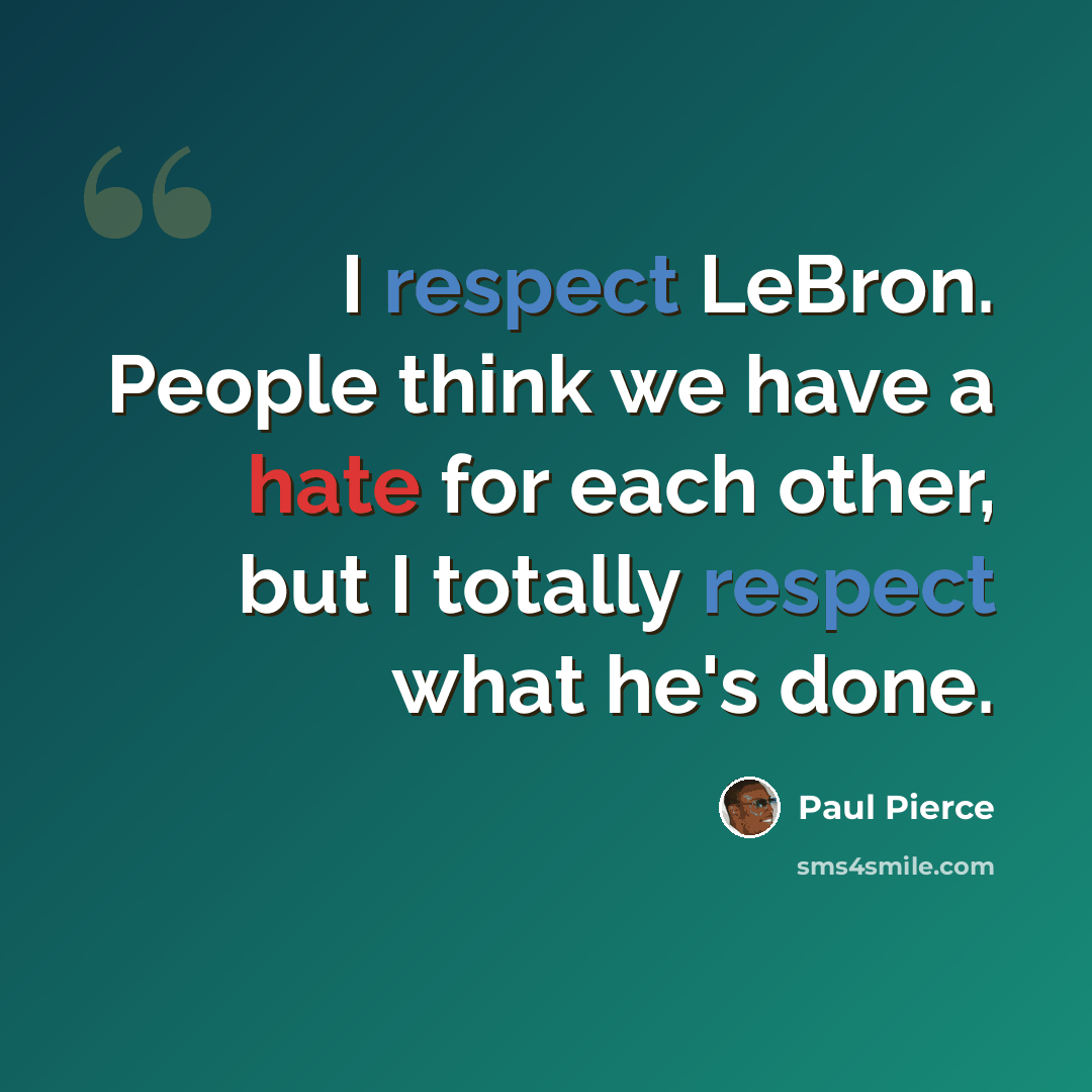 “I respect LeBron. People think we have a hate for each other, but I totally respect what he's done.” quote by Paul Pierce