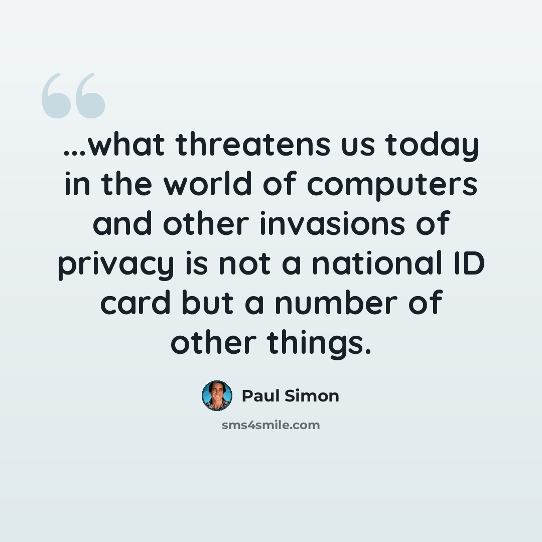 “...what threatens us today in the world of computers and other invasions of privacy is not a national ID card but a number of other things.” quote by Paul Simon