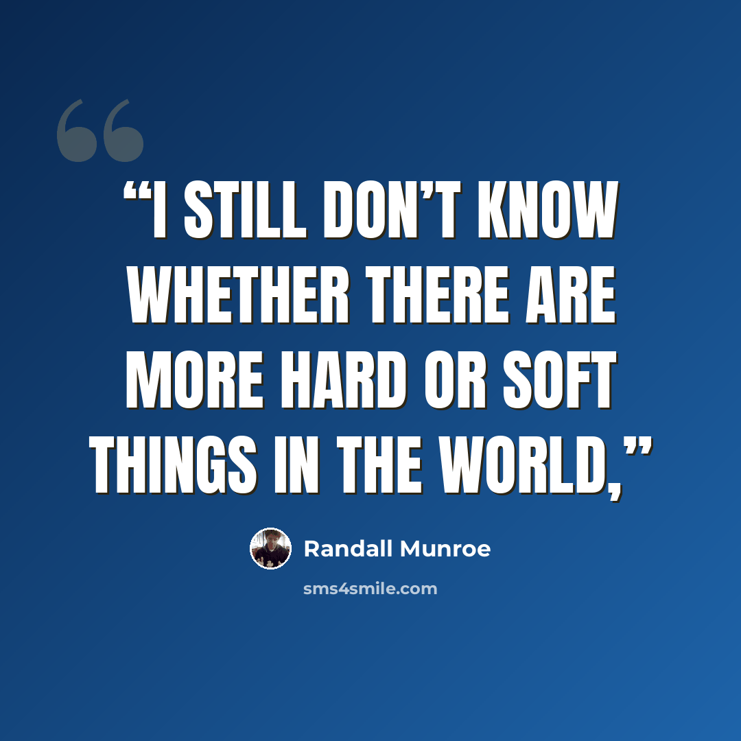 “I still don’t know whether there are more hard or soft things in the world,” quote by Randall Munroe