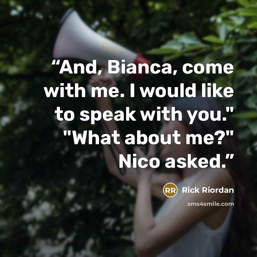 “And, Bianca, come with me. I would like to speak with you." "What about me?" Nico asked.” quote by Rick Riordan