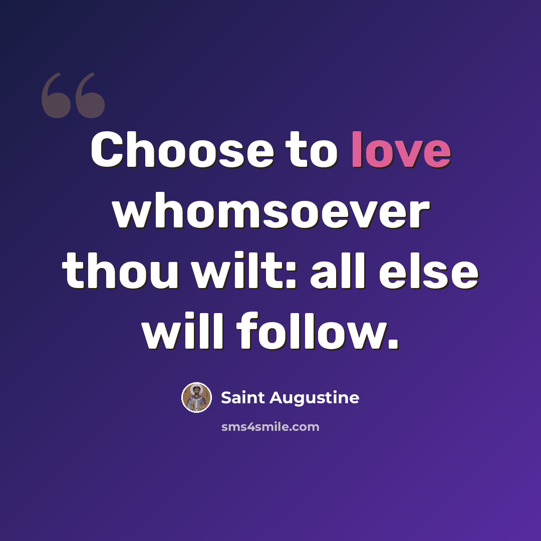 “Choose to love whomsoever thou wilt: all else will follow.” quote by Saint Augustine