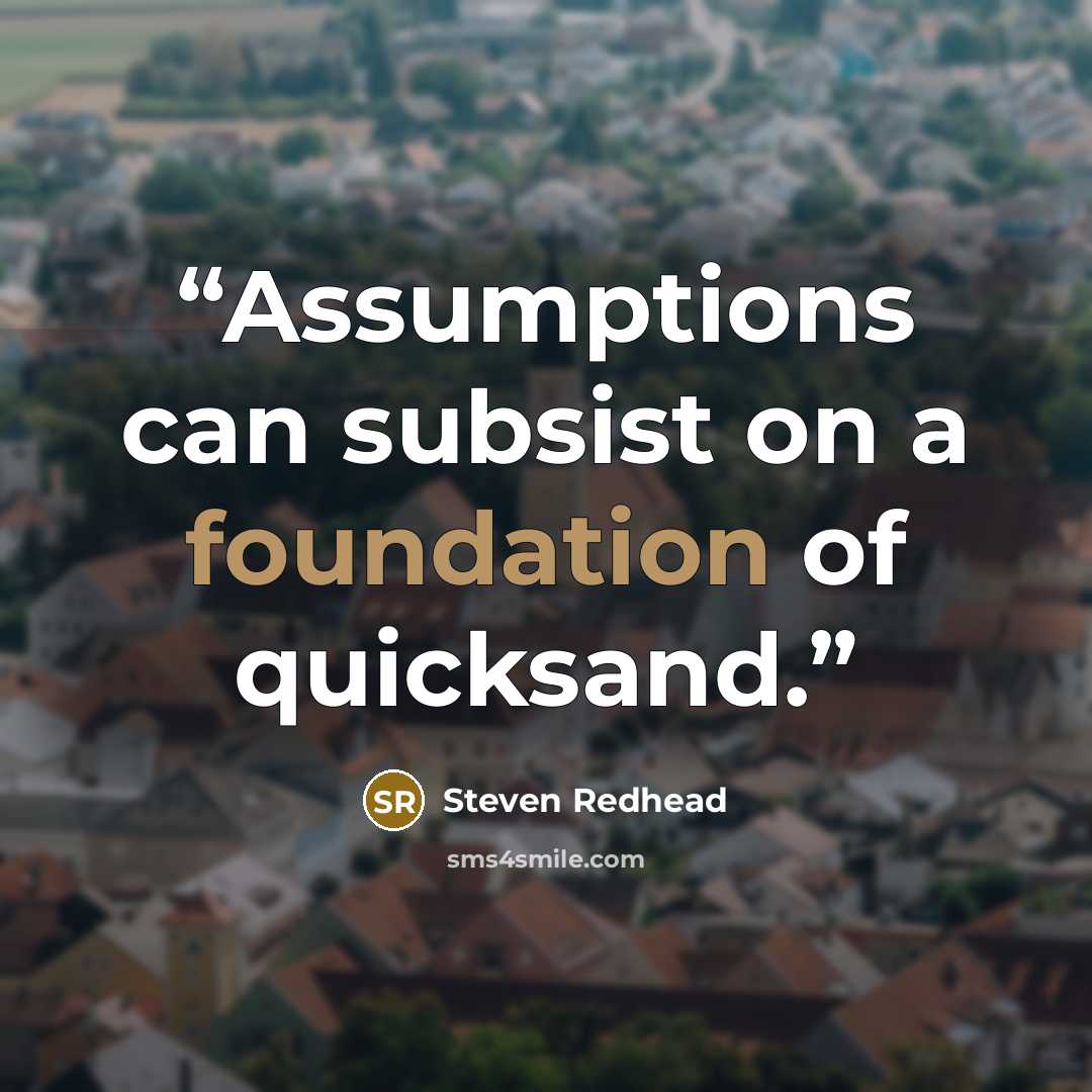 “Assumptions can subsist on a foundation of quicksand.” quote by Steven Redhead