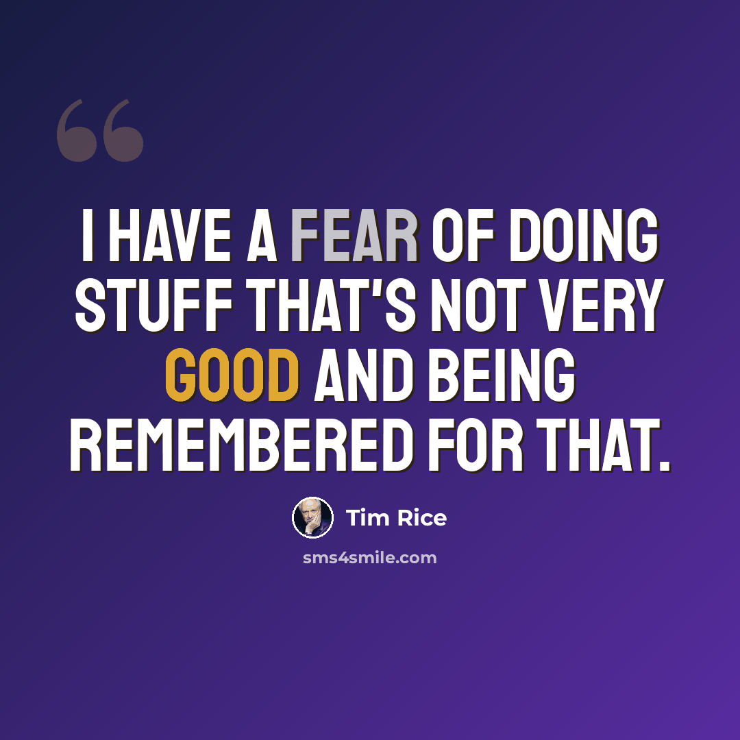 “I have a fear of doing stuff that's not very good and being remembered for that.” quote by Tim Rice