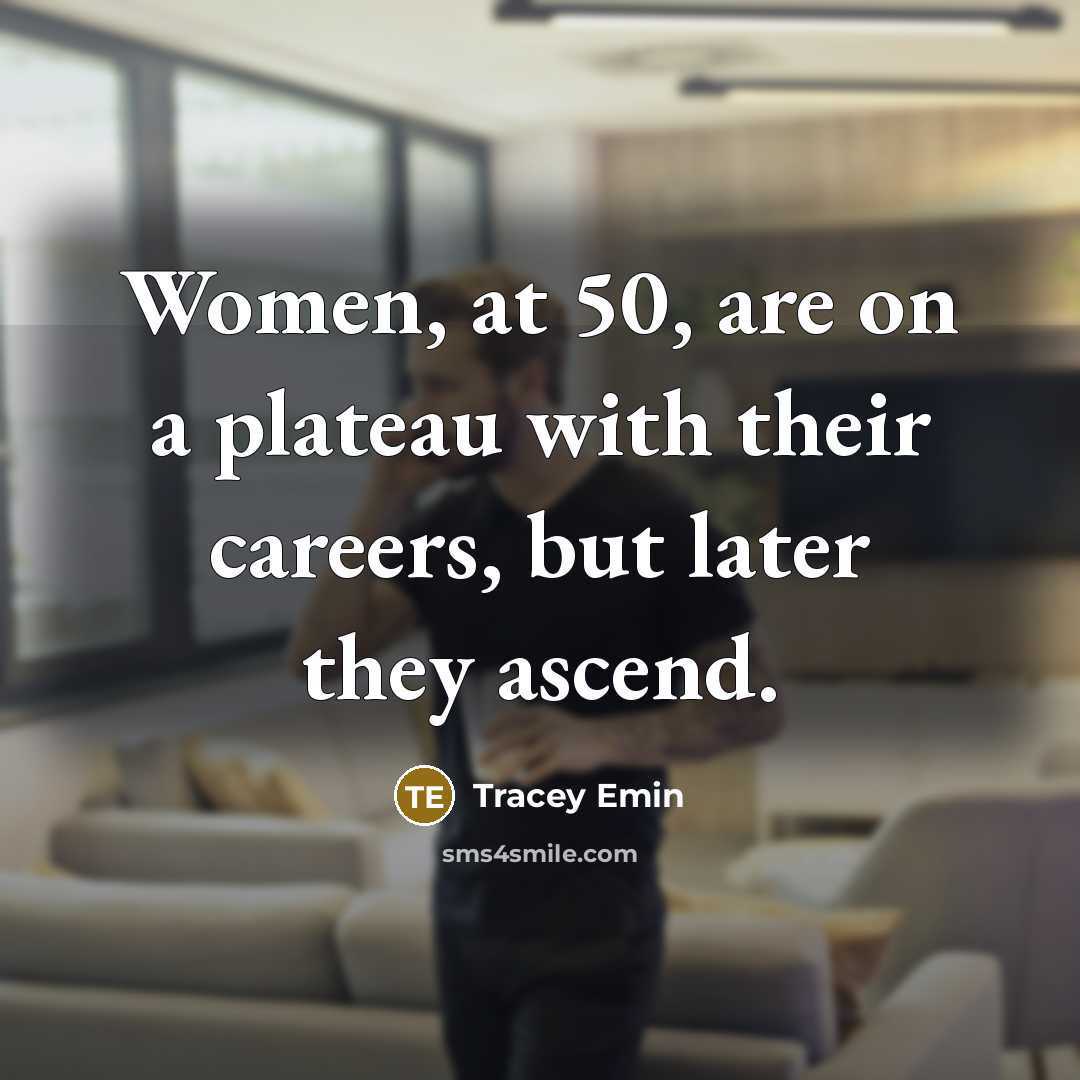 “Women, at 50, are on a plateau with their careers, but later they ascend.” quote by Tracey Emin