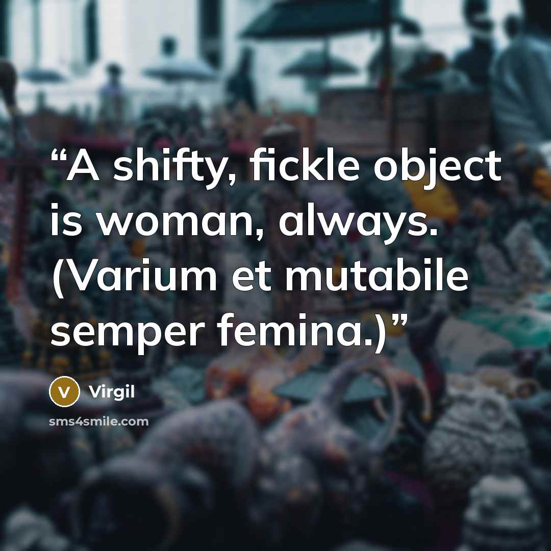 “A shifty, fickle object is woman, always. (Varium et mutabile semper femina.)” quote by Virgil