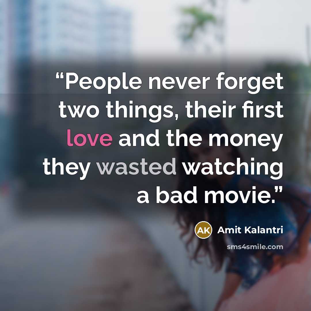 “People never forget two things, their first love and the money they wasted watching a bad movie.” quote by Amit Kalantri