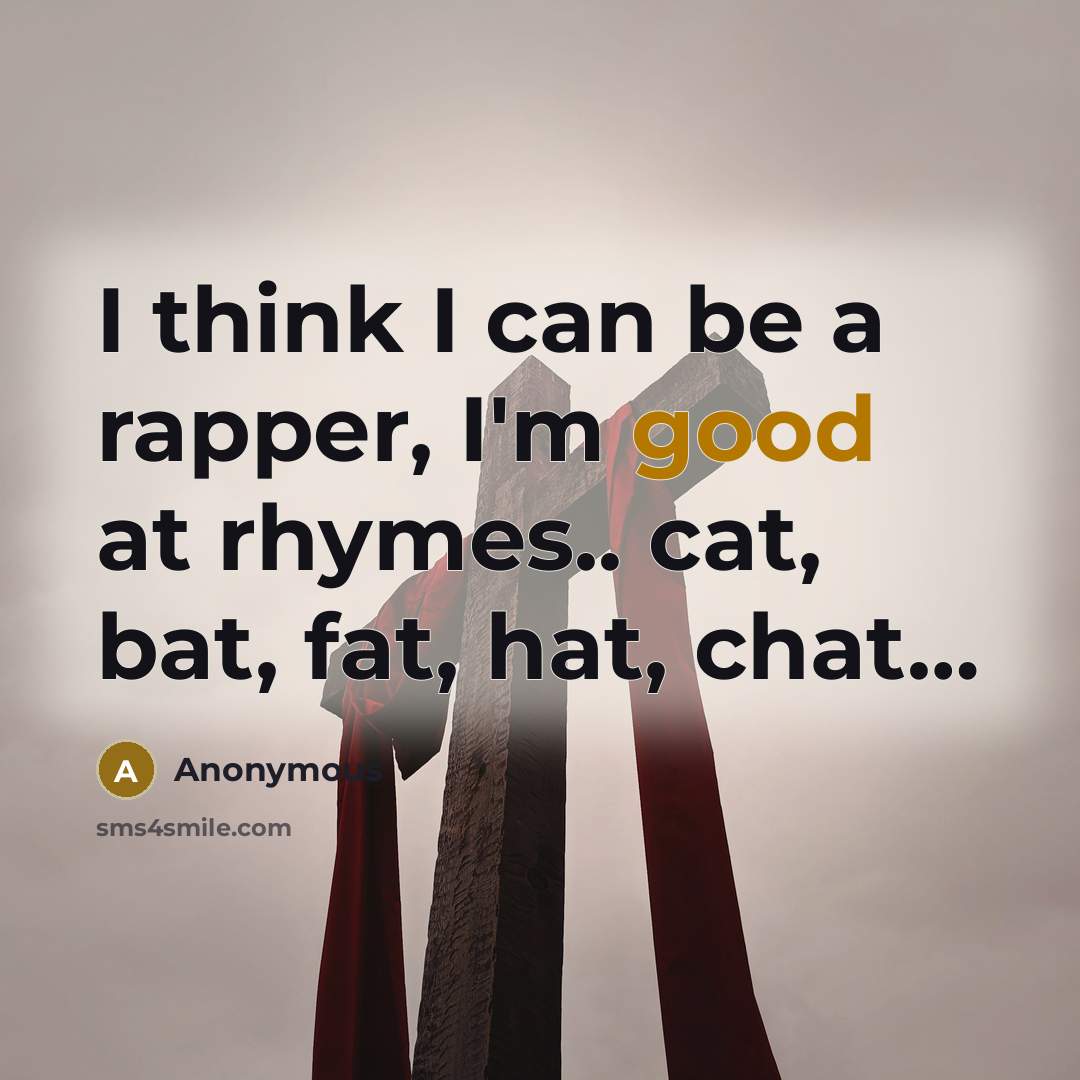 “I think I can be a rapper, I'm good at rhymes.. cat, bat, fat, hat, chat…” quote by Anonymous