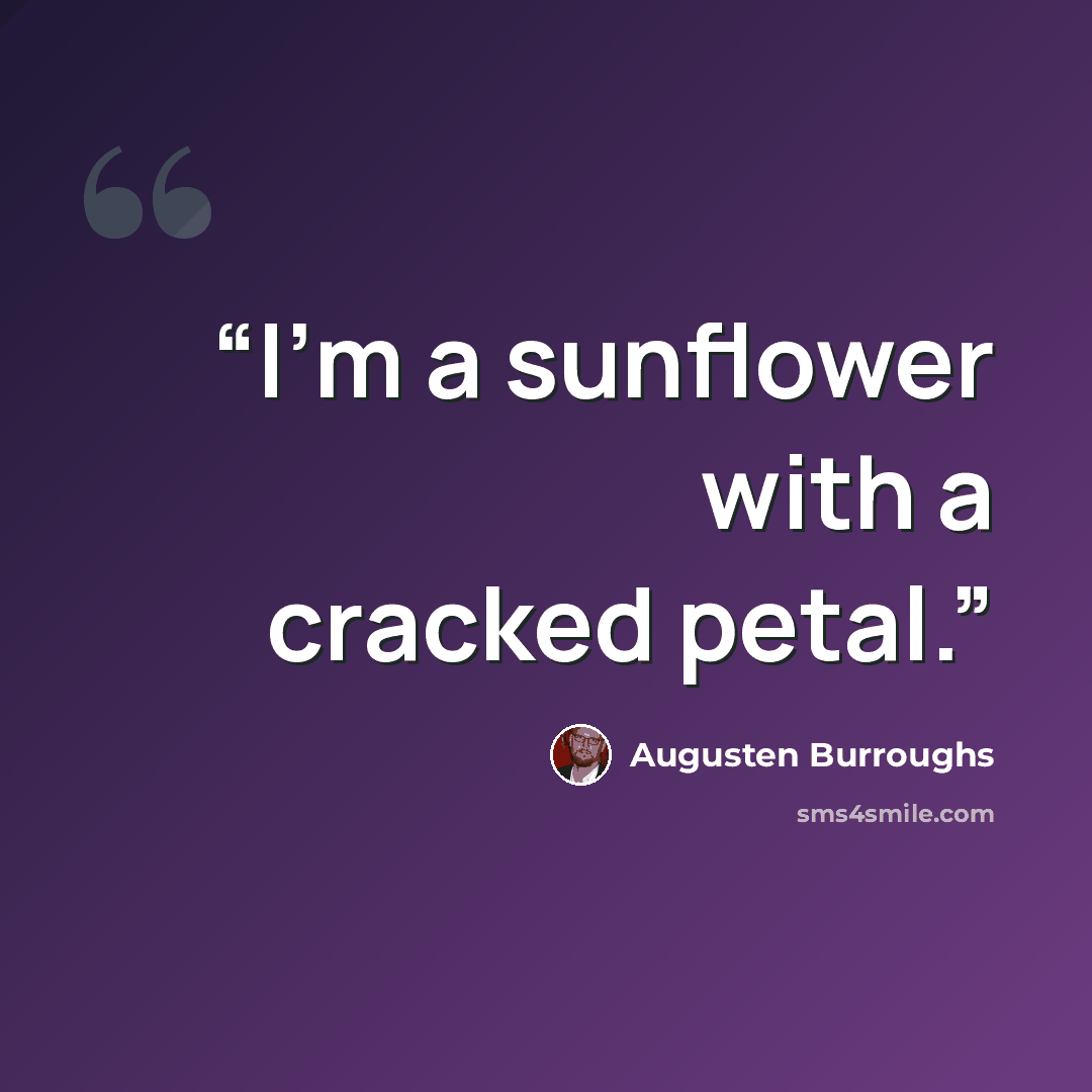 “I'm a sunflower with a cracked petal.” quote by Augusten Burroughs