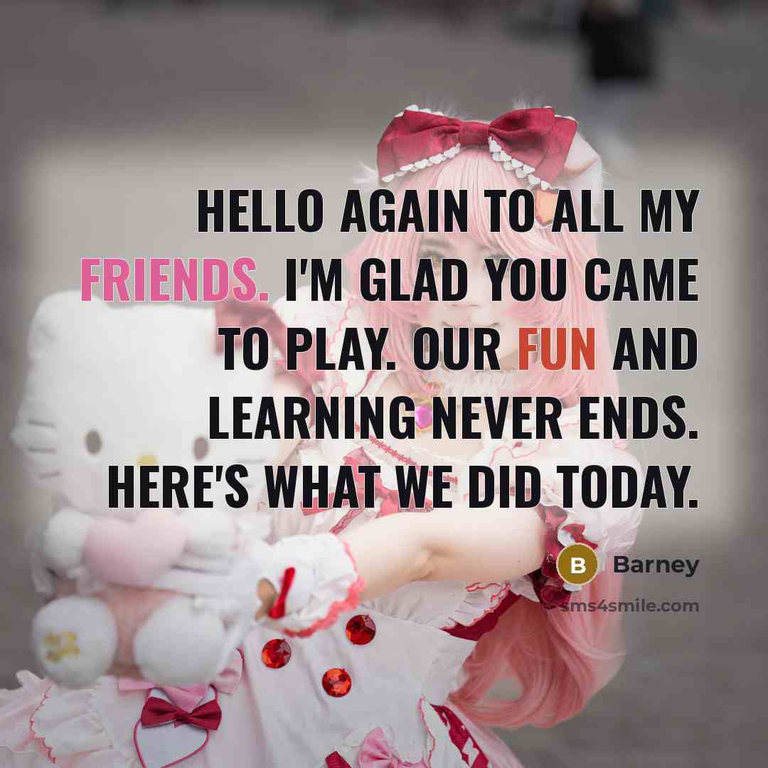 “Hello again to all my friends. I'm glad you came to play. Our fun and learning never ends. Here's what we did today.” quote by Barney