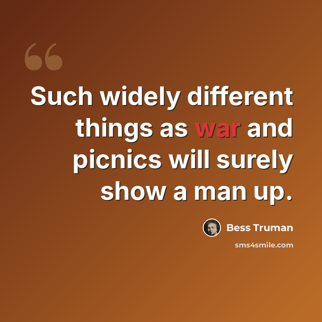 “Such widely different things as war and picnics will surely show a man up.” quote by Bess Truman