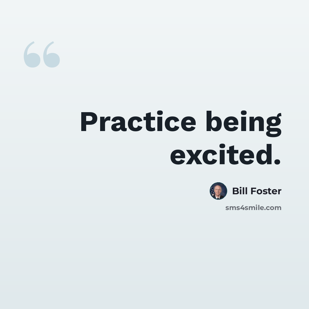 “Practice being excited.” quote by Bill Foster