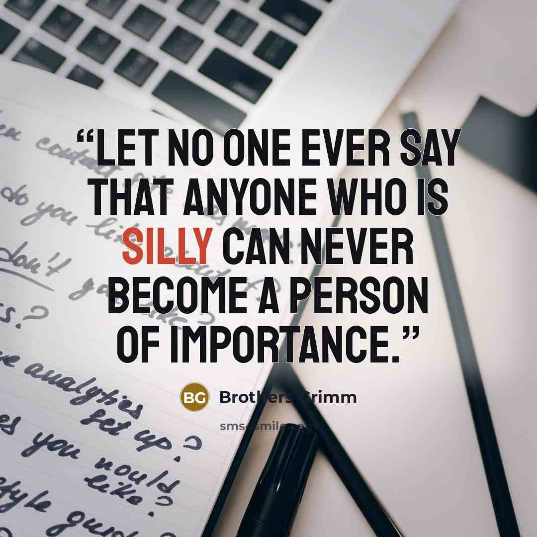 “Let no one ever say that anyone who is silly can never become a person of importance.” quote by Brothers Grimm
