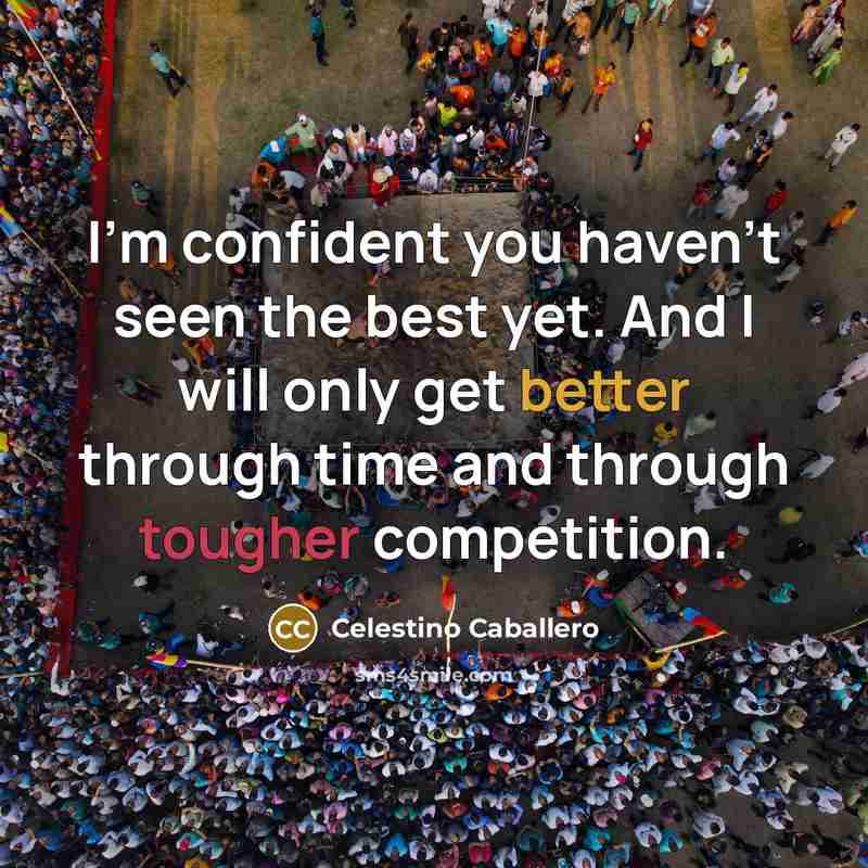 “I'm confident you haven't seen the best yet. And I will only get better through time and through tougher competition.” quote by Celestino Caballero