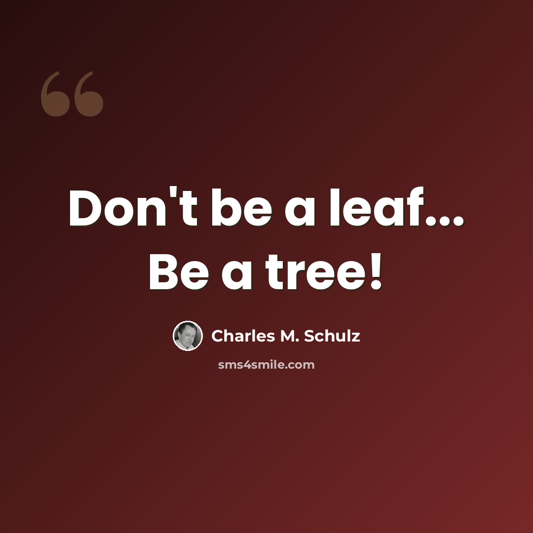 “Don't be a leaf... Be a tree!” quote by Charles M. Schulz