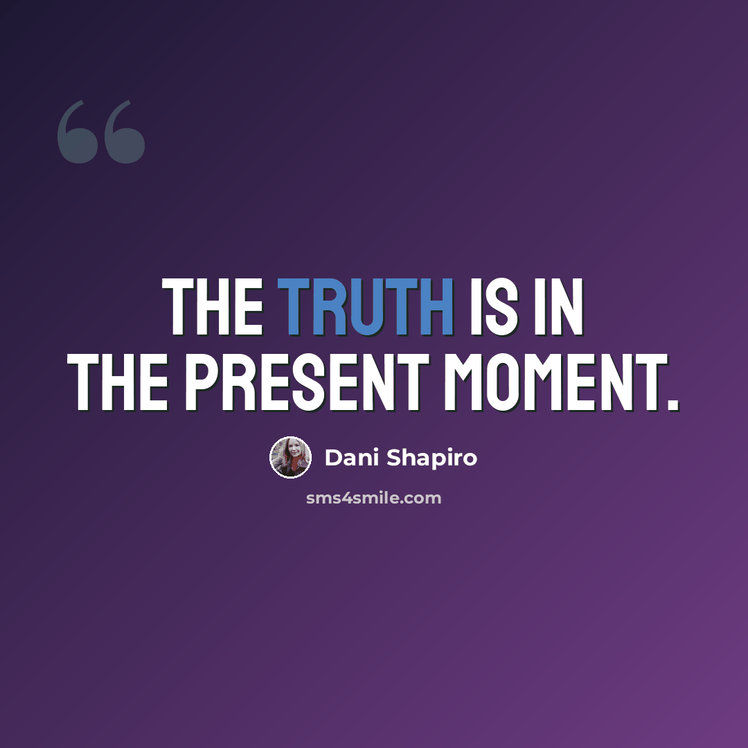 “The truth is in the present moment.” quote by Dani Shapiro