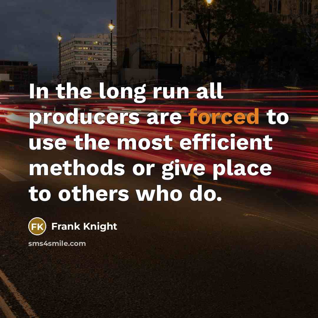 “In the long run all producers are forced to use the most efficient methods or give place to others who do.” quote by Frank Knight