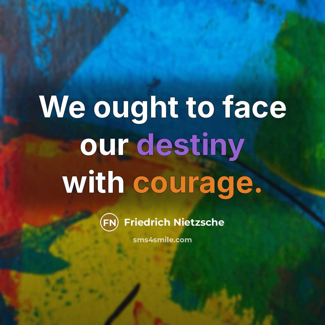 “We ought to face our destiny with courage.” quote by Friedrich Nietzsche