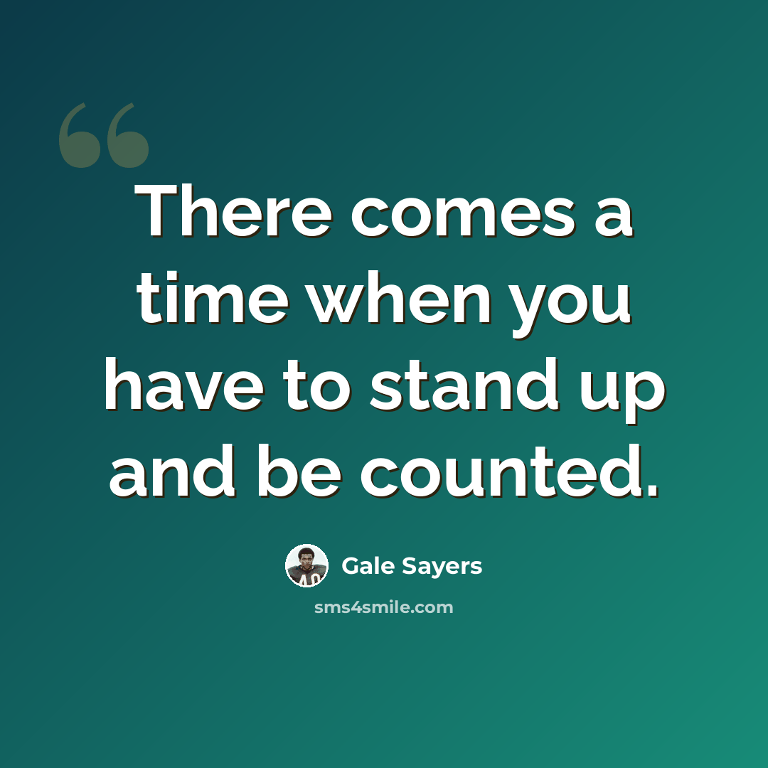 “There comes a time when you have to stand up and be counted.” quote by Gale Sayers
