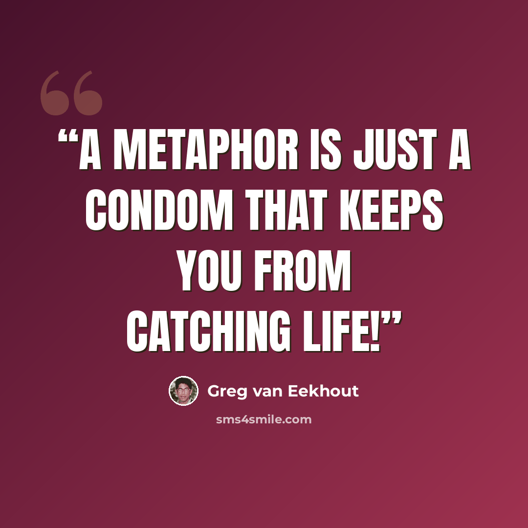 “A metaphor is just a condom that keeps you from catching life!” quote by Greg Van Eekhout